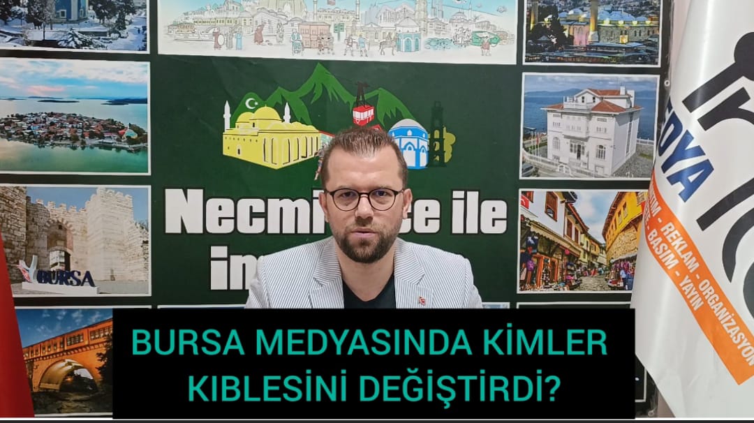 BURSA MEDYASINDA KİMLER KIBLESİNİ DEĞİŞTİRDİ?